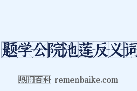 题学公院池莲反义词是什么意思的图片